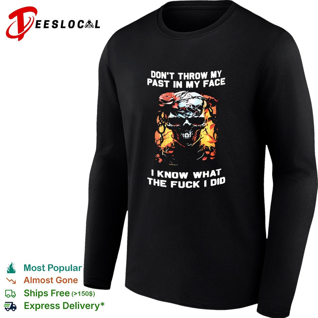 Don’t throw my past in my face I know what the fuck I did skull roses shirt