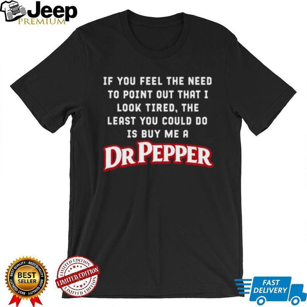 Dr Pepper Soda Look Tired Need A Drink Sarcastic Funny T Shirt