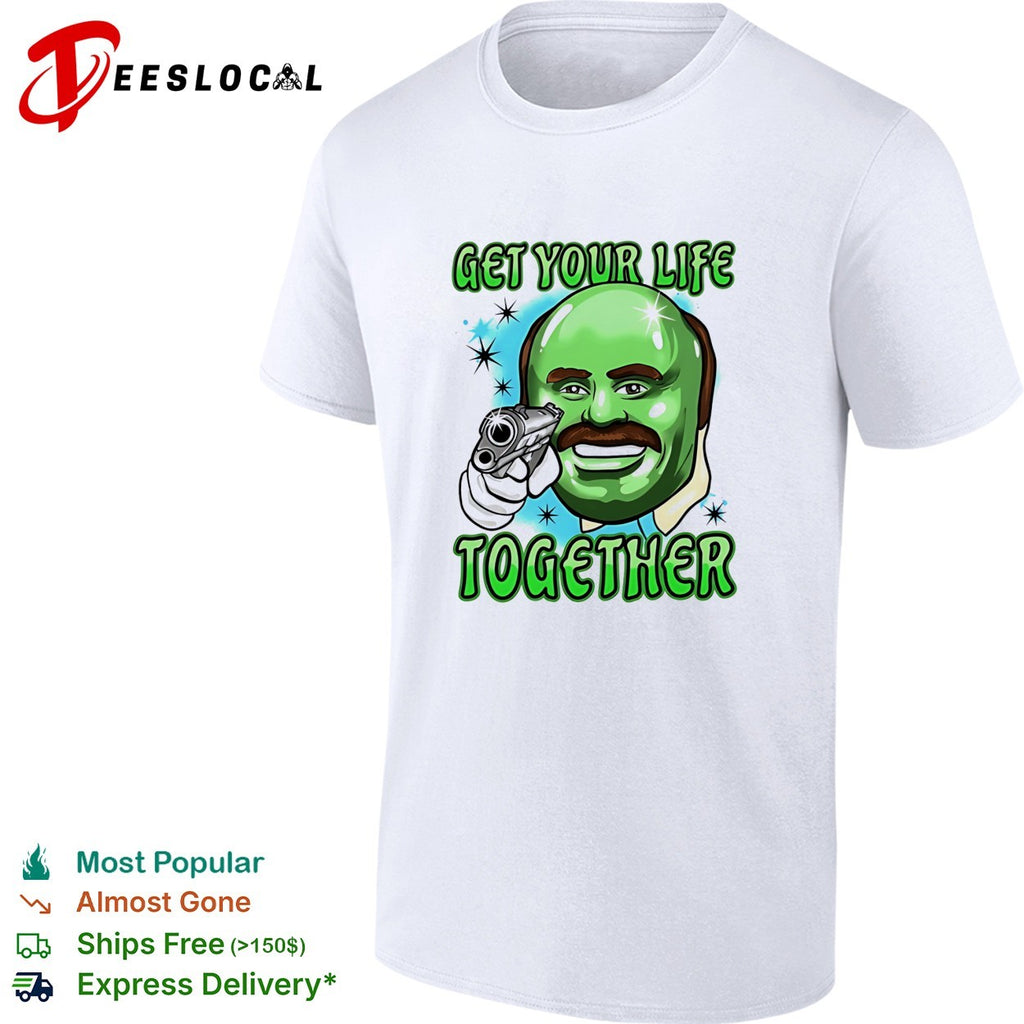 Dr Phil Green get your life together meme shirt