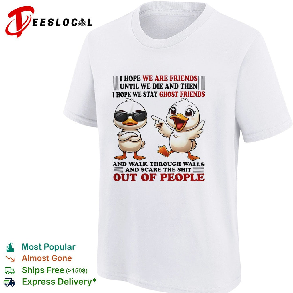 Ducks I hope we are friends until we die and then I hope we stay ghost friends shirt