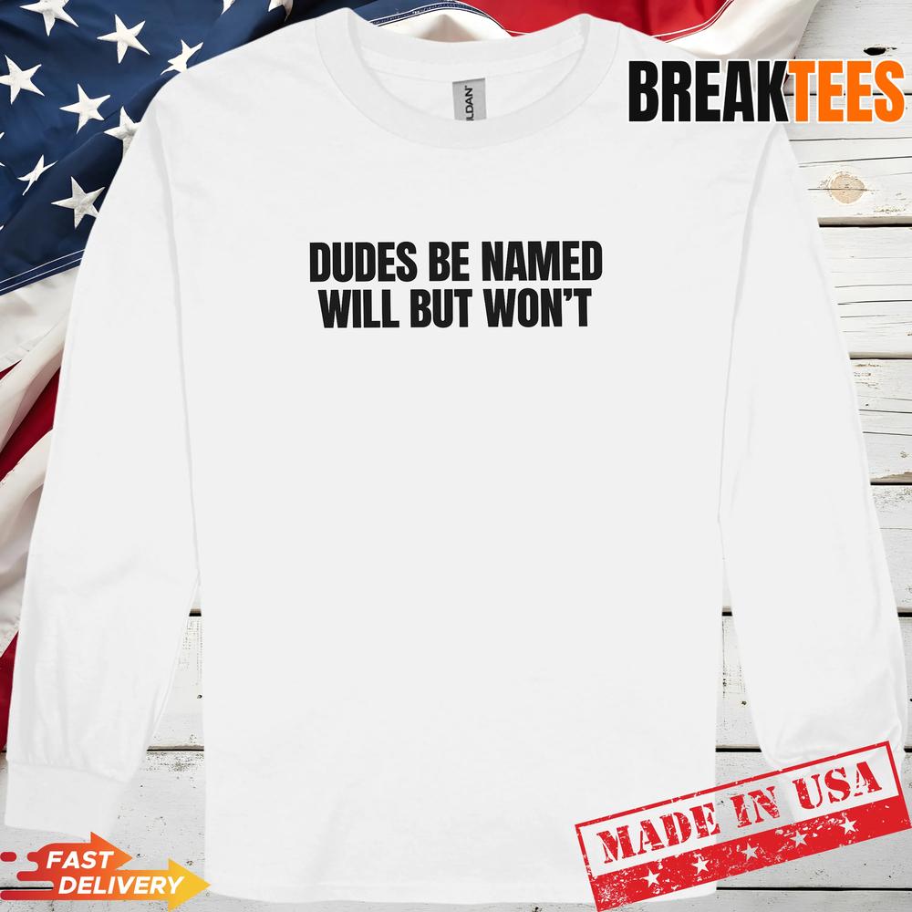 Dudes Be Named Will But Won’T Funny Unhinged Meme Raunchy T-Shirt
