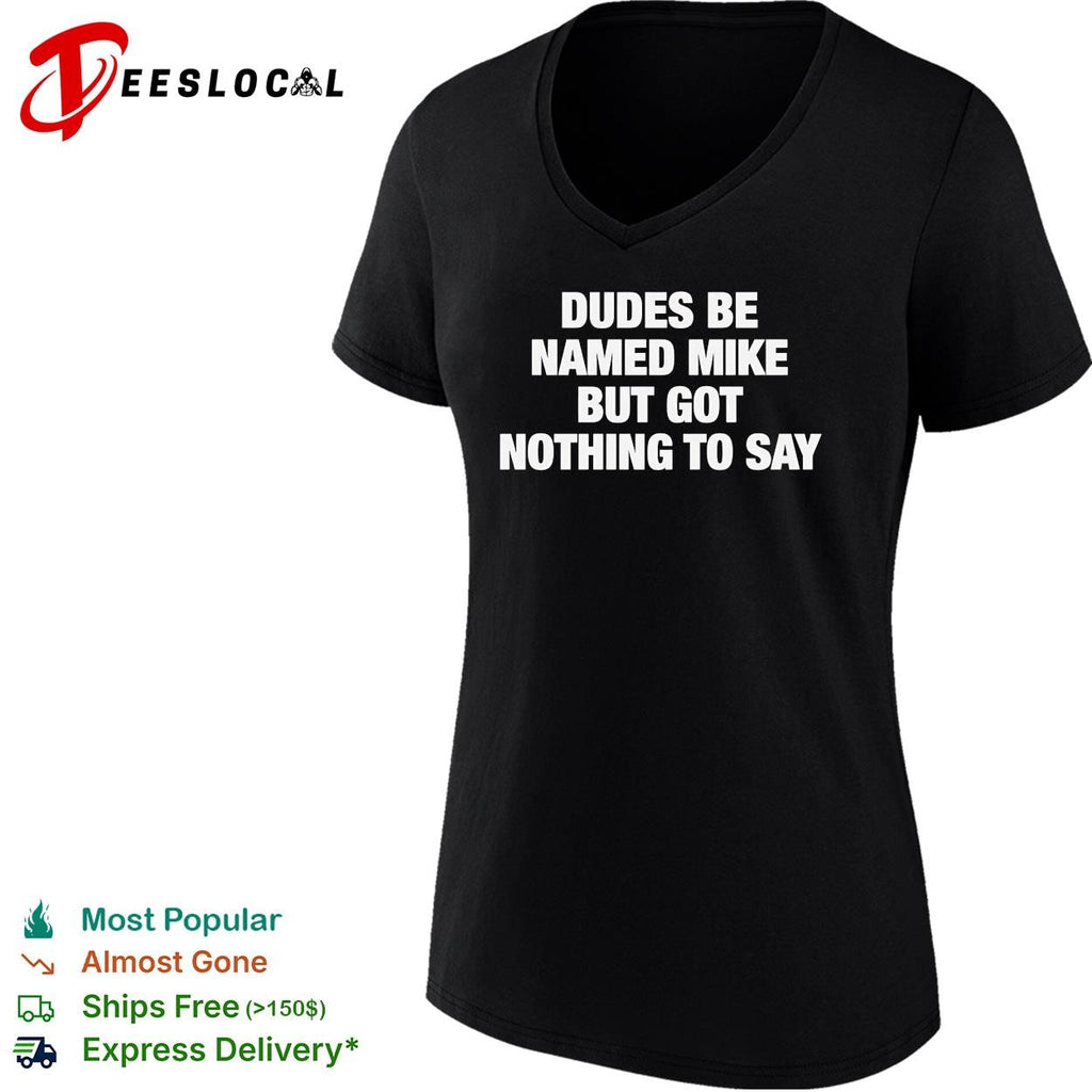 Dudes be named Mike but got nothing to say funny graphic shirt