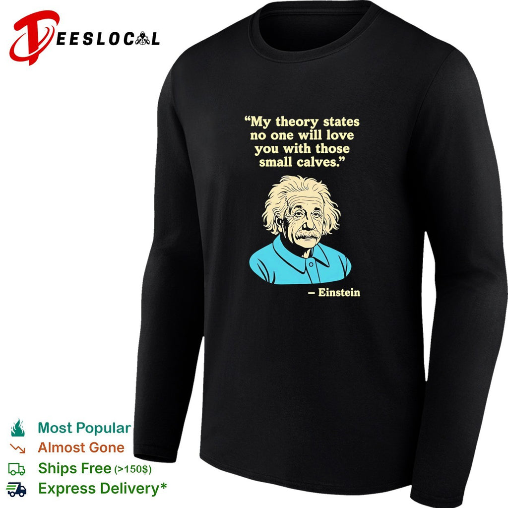 Einstein quote my theory states no one will love you with those small calves shirt