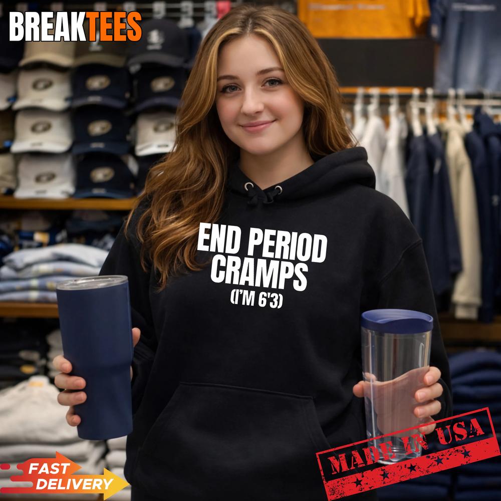 End Period Cramps I’m 6’3 Funny Unhinged Raunchy Gen Z Meme T-Shirt