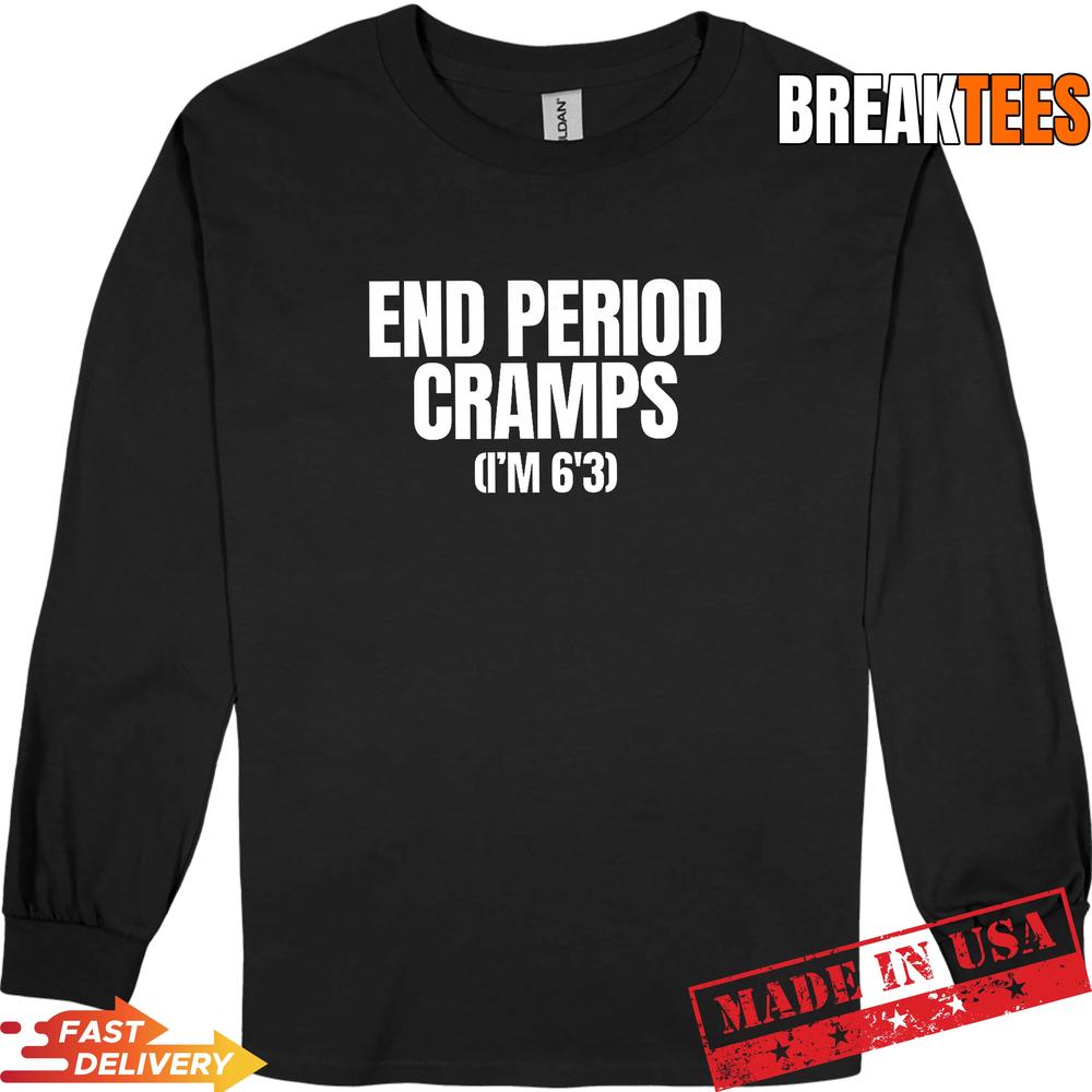 End Period Cramps I’m 6’3 Funny Unhinged Raunchy Gen Z Meme T-Shirt