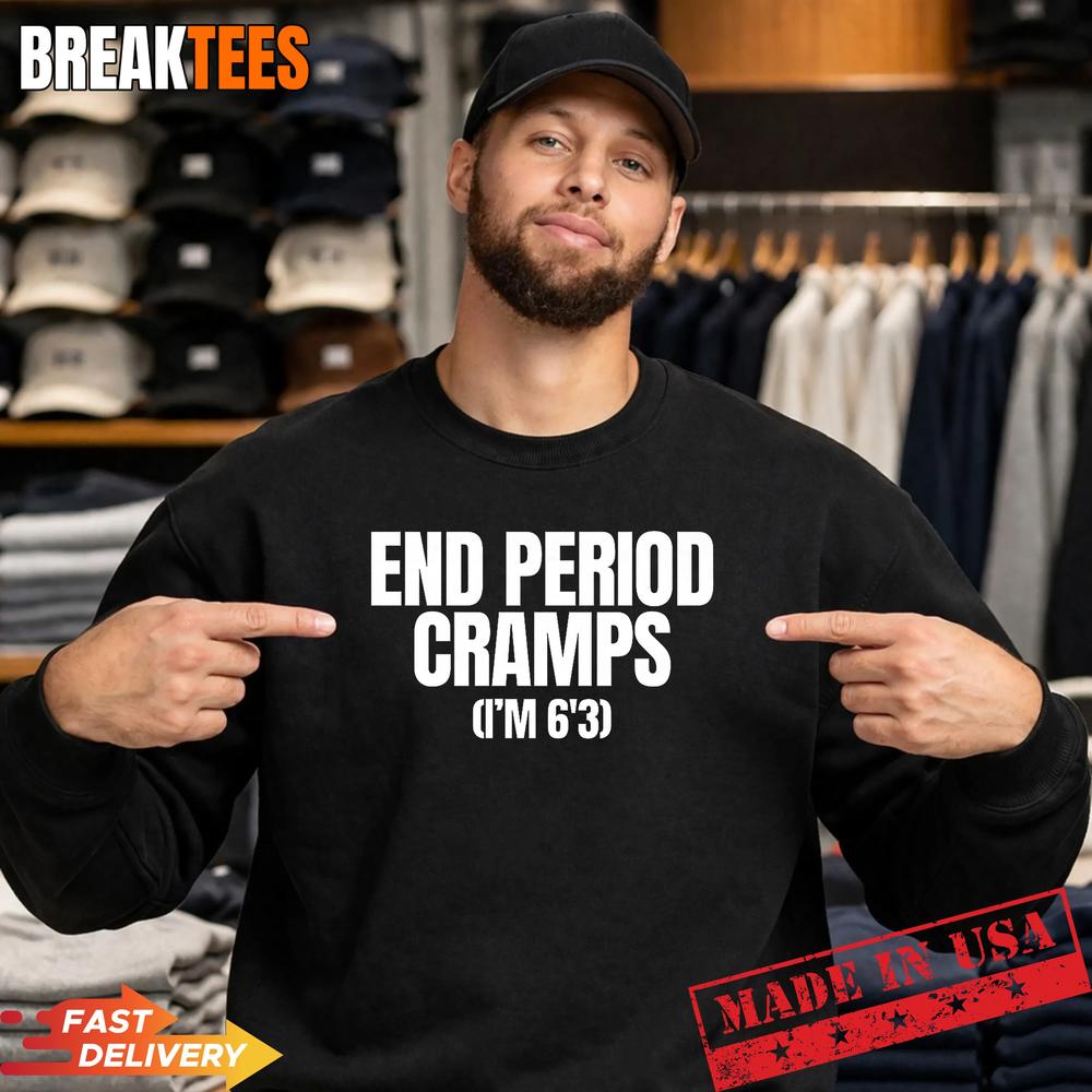 End Period Cramps I’m 6’3 Funny Unhinged Raunchy Gen Z Meme T-Shirt