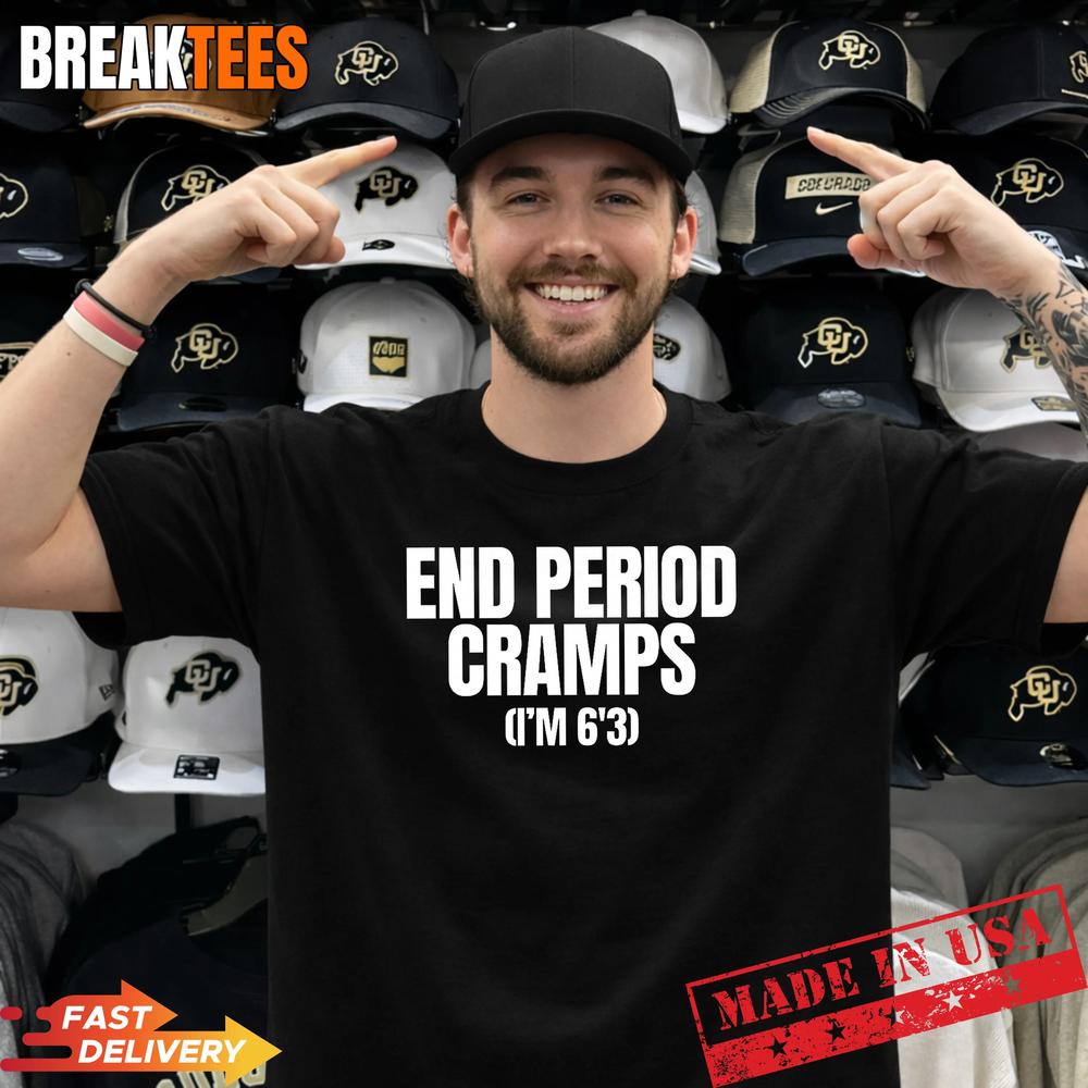 End Period Cramps I’m 6’3 Funny Unhinged Raunchy Gen Z Meme T-Shirt