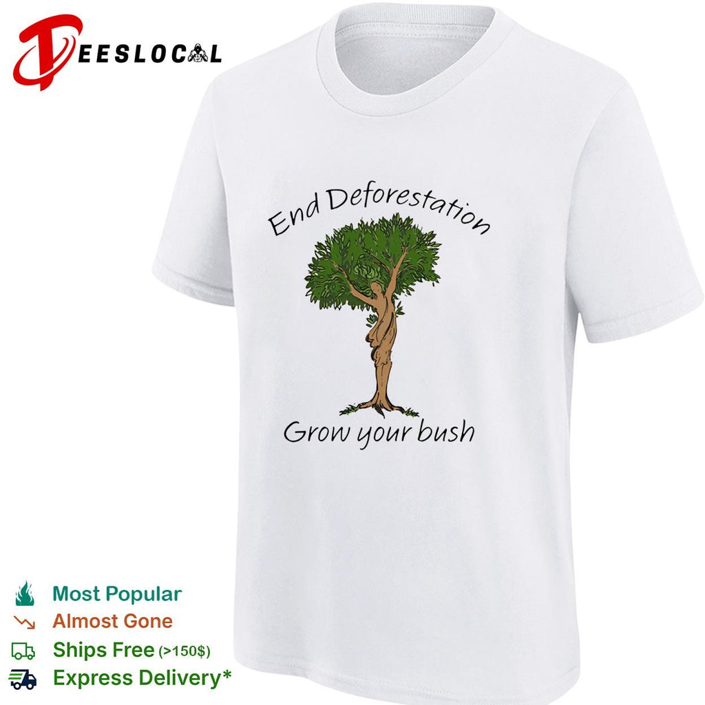End deforestation grow your bush tree woman nature funny shirt