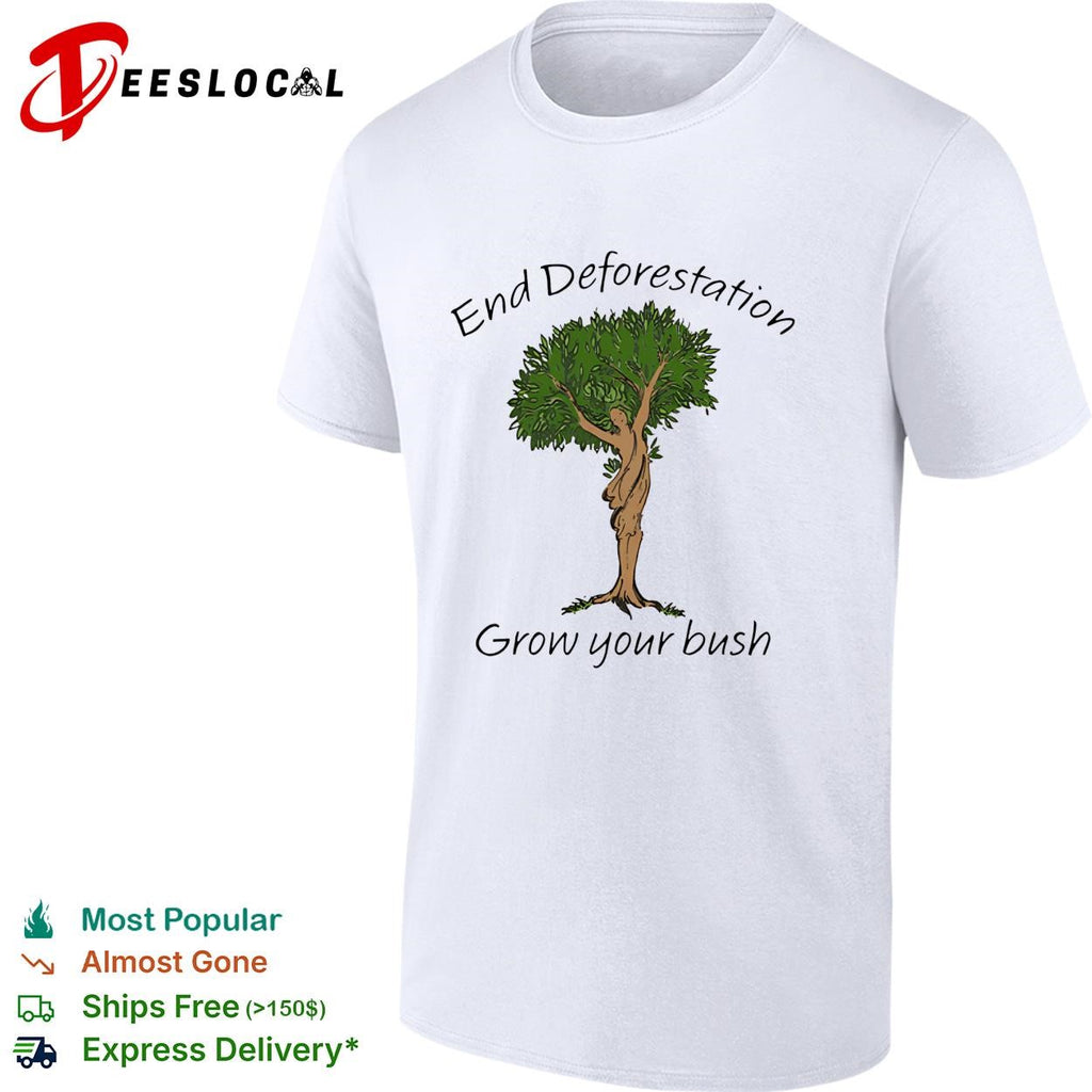 End deforestation grow your bush tree woman nature funny shirt