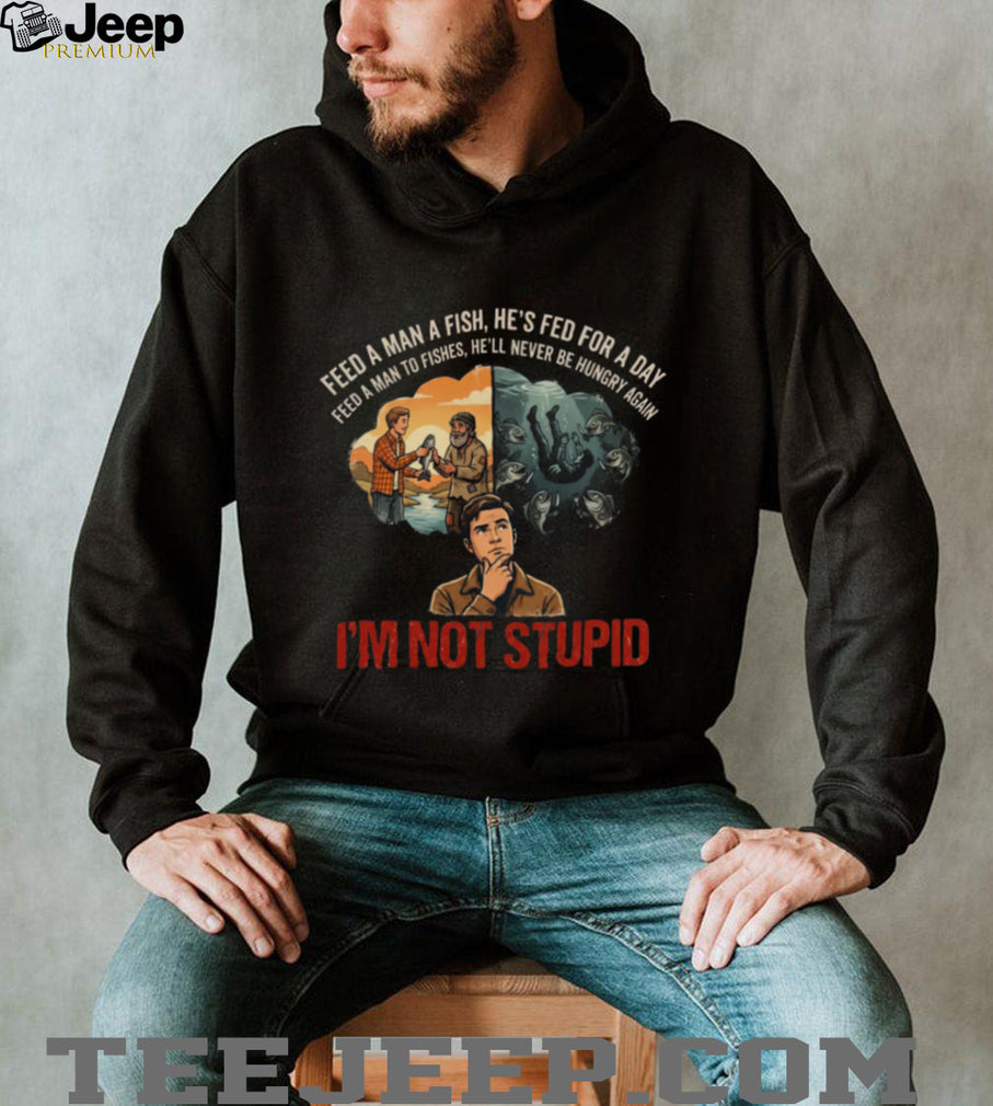 Feed A Man To Fishes I’m Not Stupid Dark Humor Parody Shirt