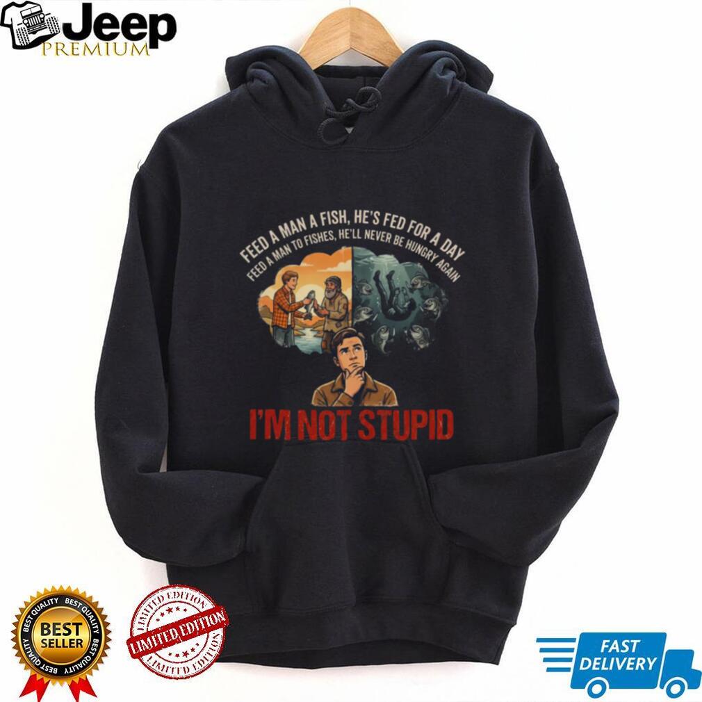 Feed A Man To Fishes I’m Not Stupid Dark Humor Parody Shirt