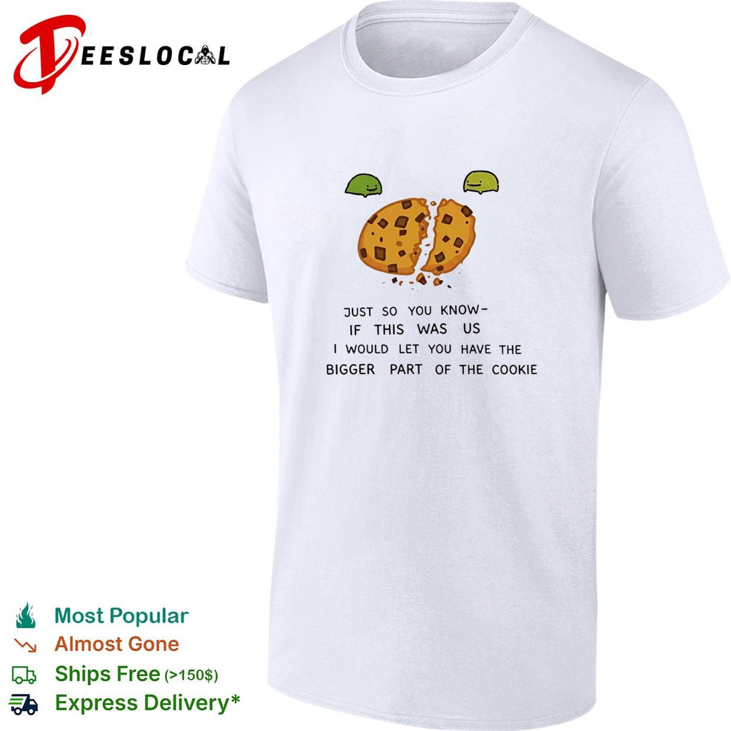 Ferg just so you know if this was us I would let you have the bigger part of the cookie shirt