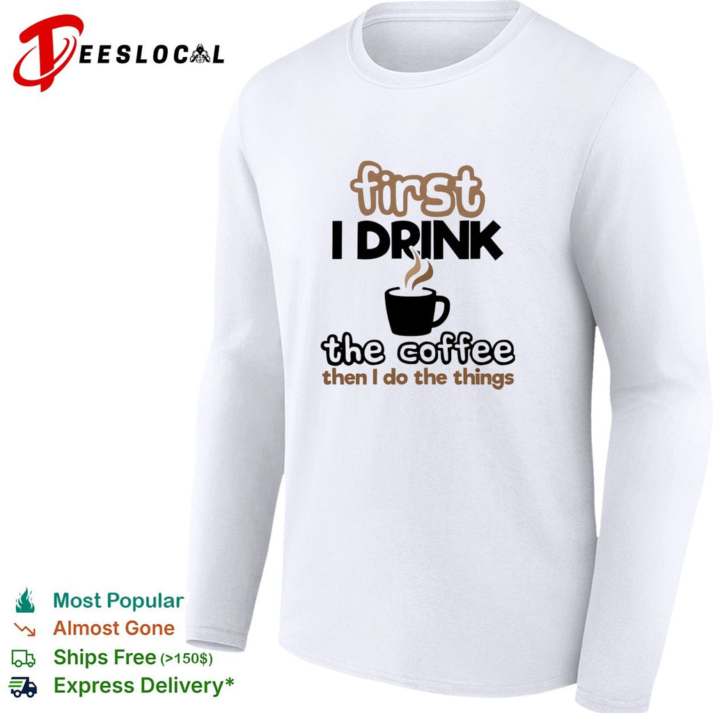 First I drink the coffee then I do the things morning humor shirt