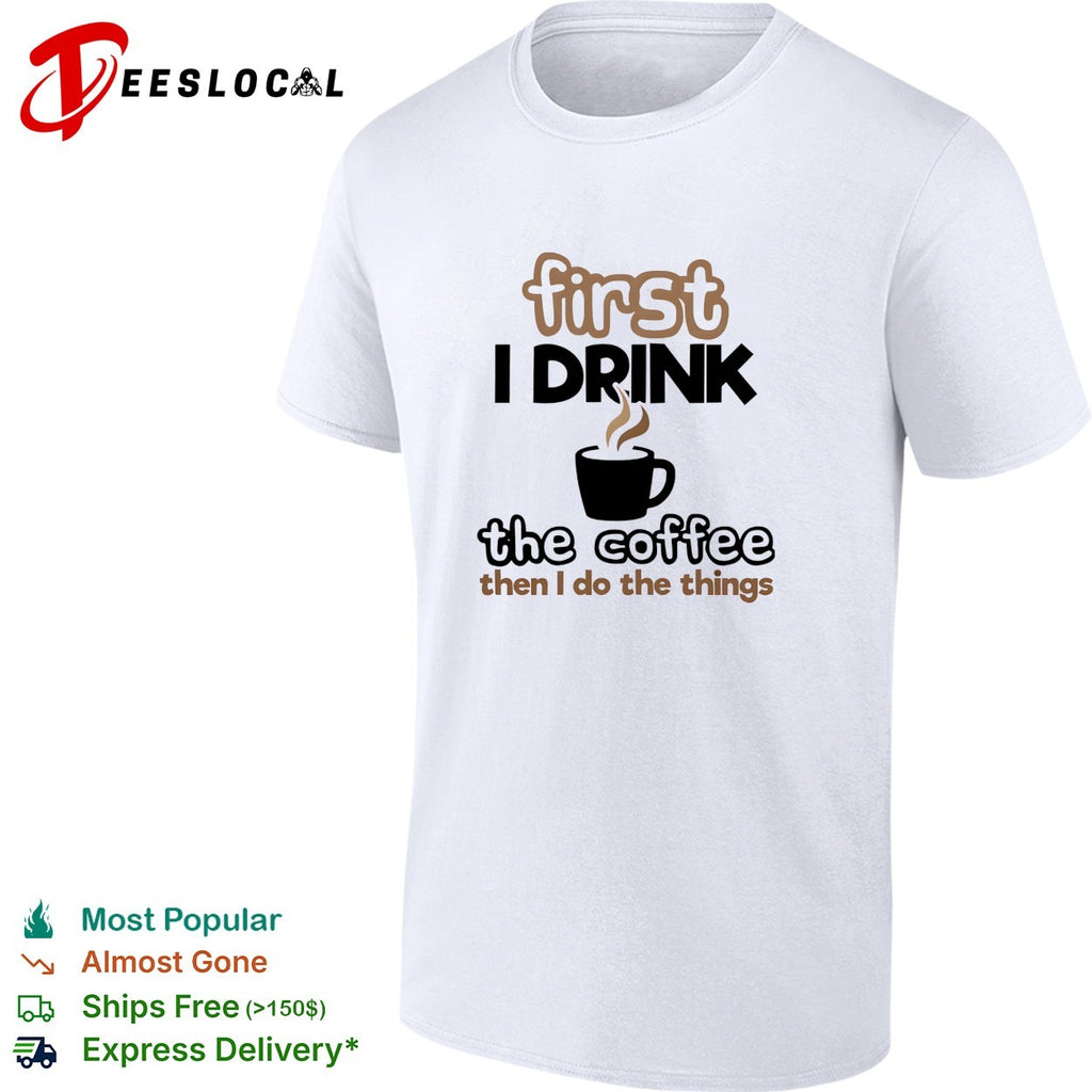First I drink the coffee then I do the things morning humor shirt