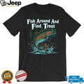 Fish Around And Find Trout Funny Fly Fishing Pun T Shirt