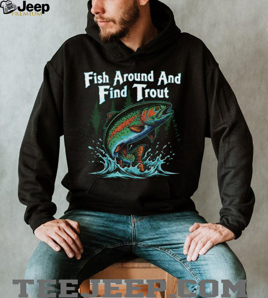 Fish Around And Find Trout Funny Fly Fishing Pun T Shirt
