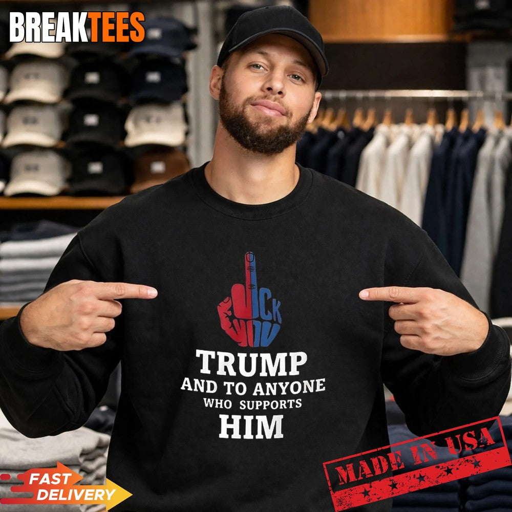 Fuck Trump And to Anyone Who Supports Him T-Shirt