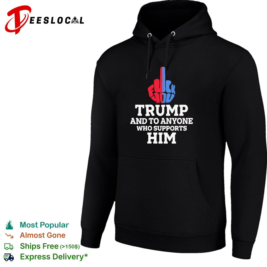 Fuck You Trump and to Anyone Who Supports Him Shirt