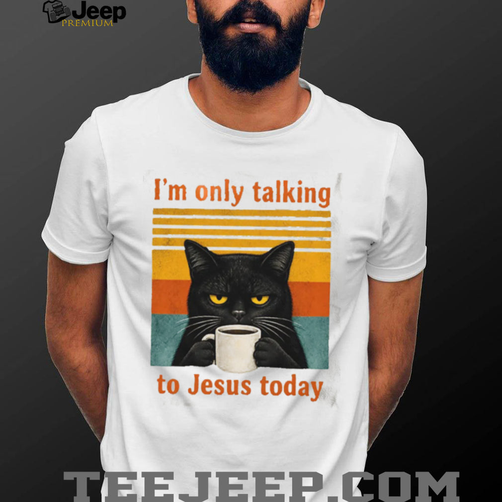 Funny Black Cat Coffee Quote I Am Only Talking To Jesus Today T Shirt