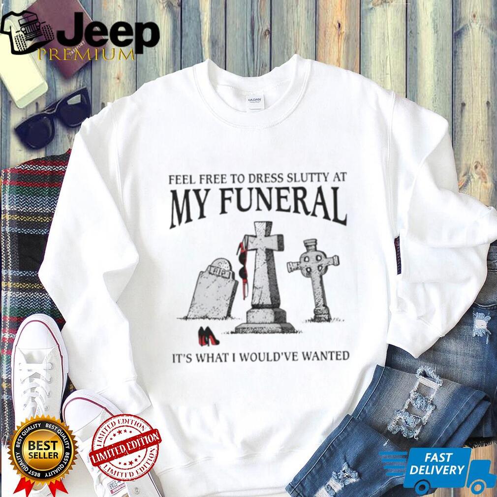 Funny “Feel Free To Dress Slutty At My Funeral” Dark Humor T Shirt