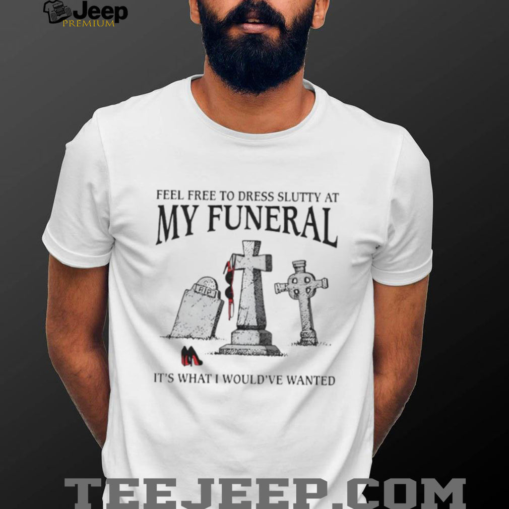 Funny “Feel Free To Dress Slutty At My Funeral” Dark Humor T Shirt