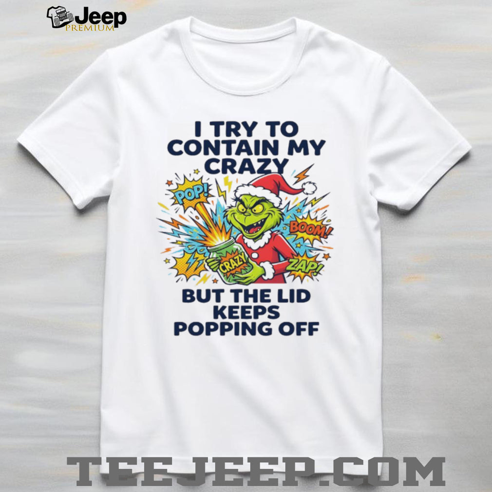 Funny Grinch I Try To Contain My Crazy But The Lid Keeps Popping Off T Shirt