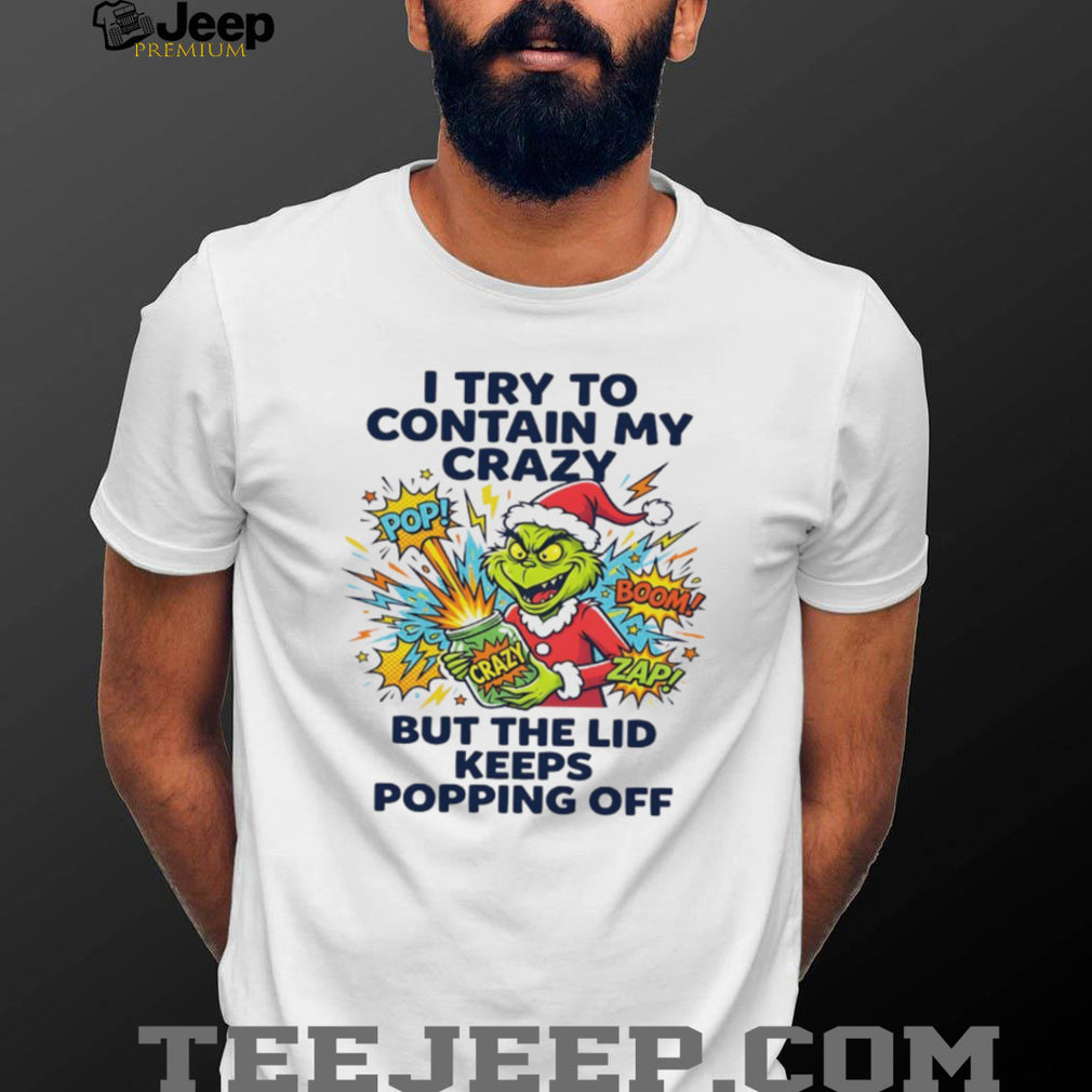Funny Grinch I Try To Contain My Crazy But The Lid Keeps Popping Off T Shirt