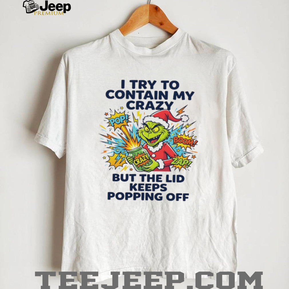 Funny Grinch I Try To Contain My Crazy But The Lid Keeps Popping Off T Shirt