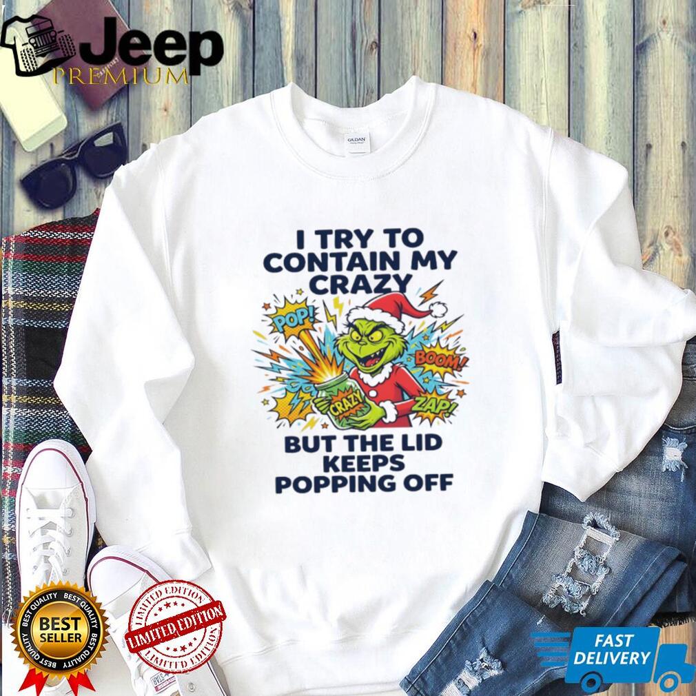 Funny Grinch I Try To Contain My Crazy But The Lid Keeps Popping Off T Shirt