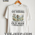 Funny Hiking T Shirt for Seniors Go Hiking Ignore Old Man Problems