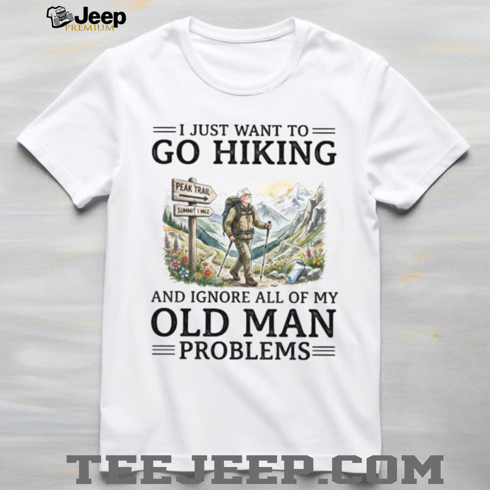 Funny Hiking T Shirt for Seniors Go Hiking Ignore Old Man Problems