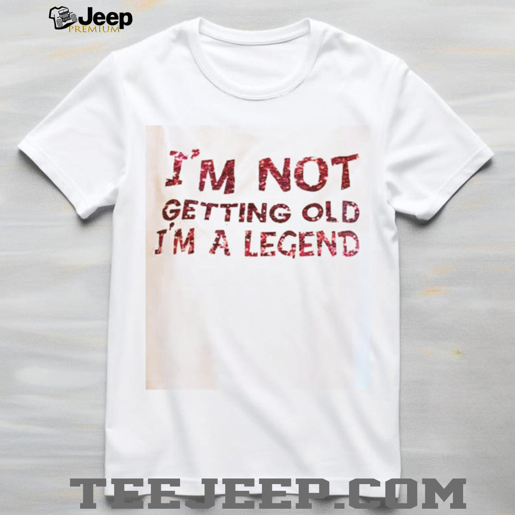 Funny Im Not Getting Old Im A Legend Birthday Quote T Shirt