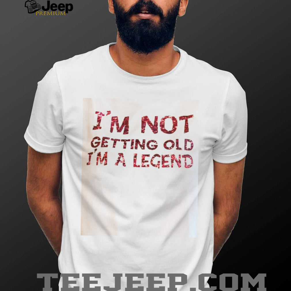 Funny Im Not Getting Old Im A Legend Birthday Quote T Shirt