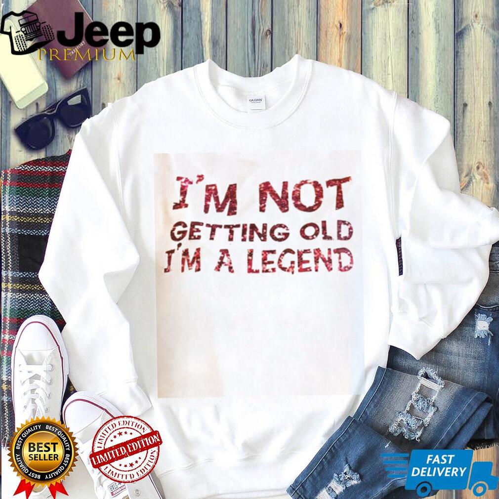Funny Im Not Getting Old Im A Legend Birthday Quote T Shirt