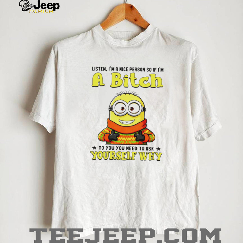 Funny Minion if I’m a Bitch Ask Yourself Why Sarcastic T Shirt