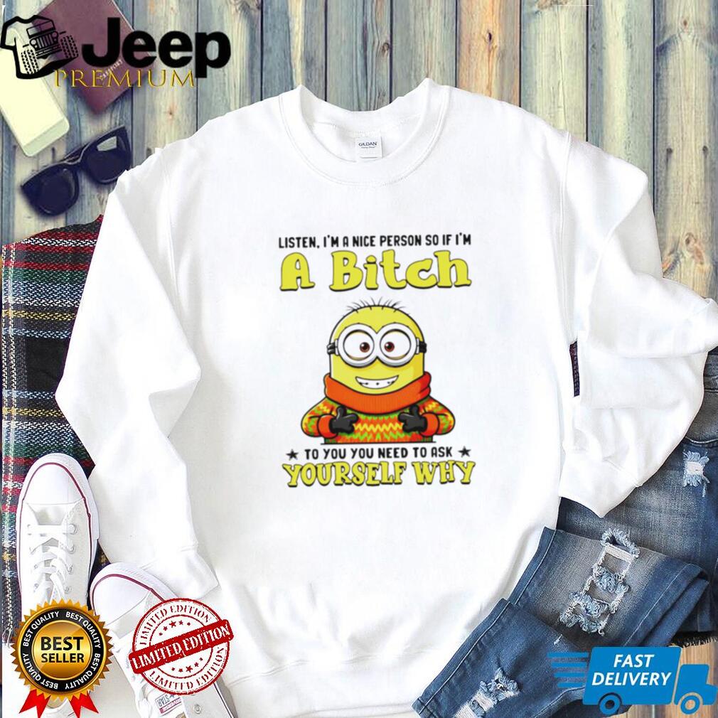 Funny Minion if I’m a Bitch Ask Yourself Why Sarcastic T Shirt