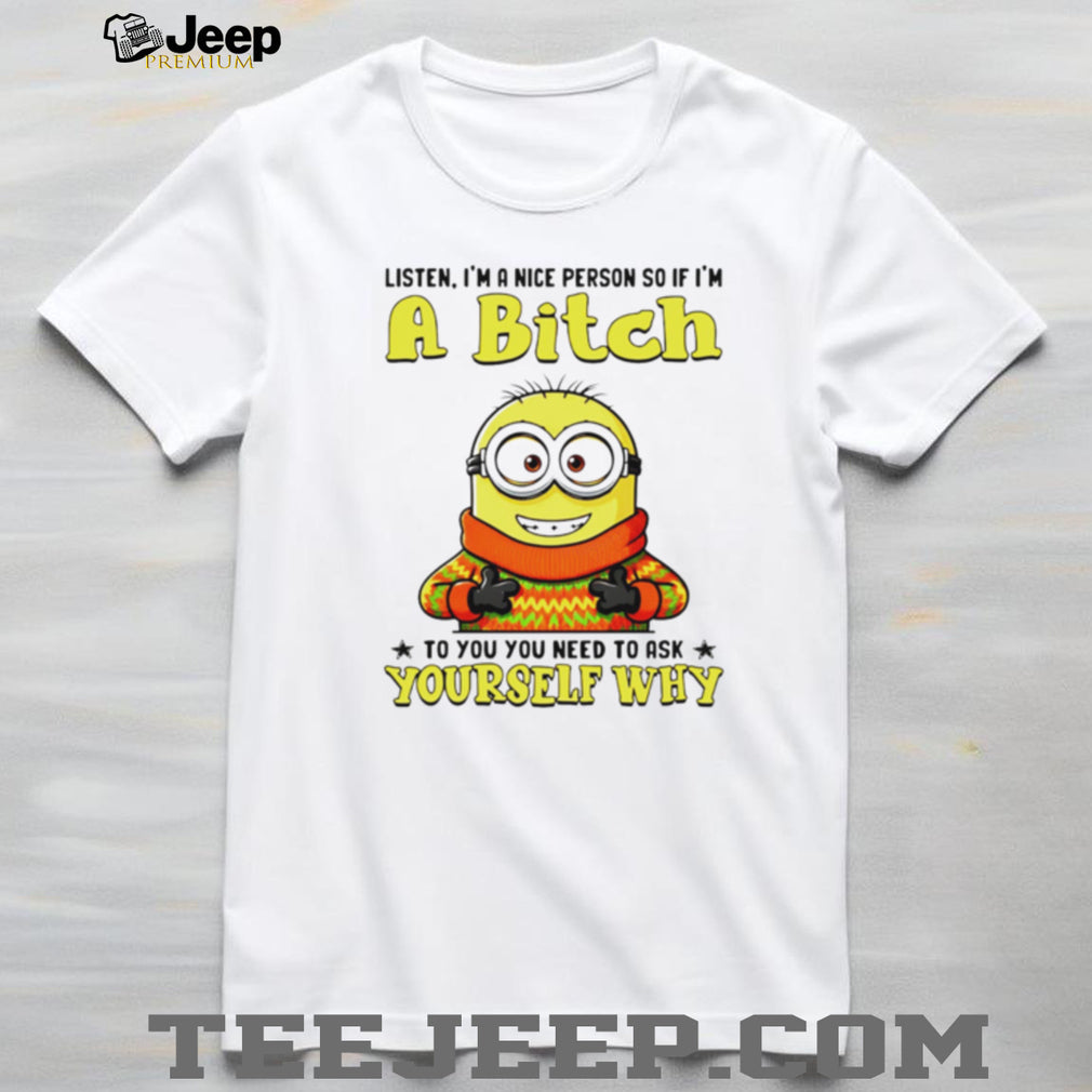 Funny Minion if I’m a Bitch Ask Yourself Why Sarcastic T Shirt