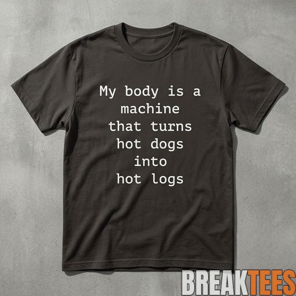 Funny My Body Is A Machine That Turns Hot Dogs Into Hot Logs Shirt