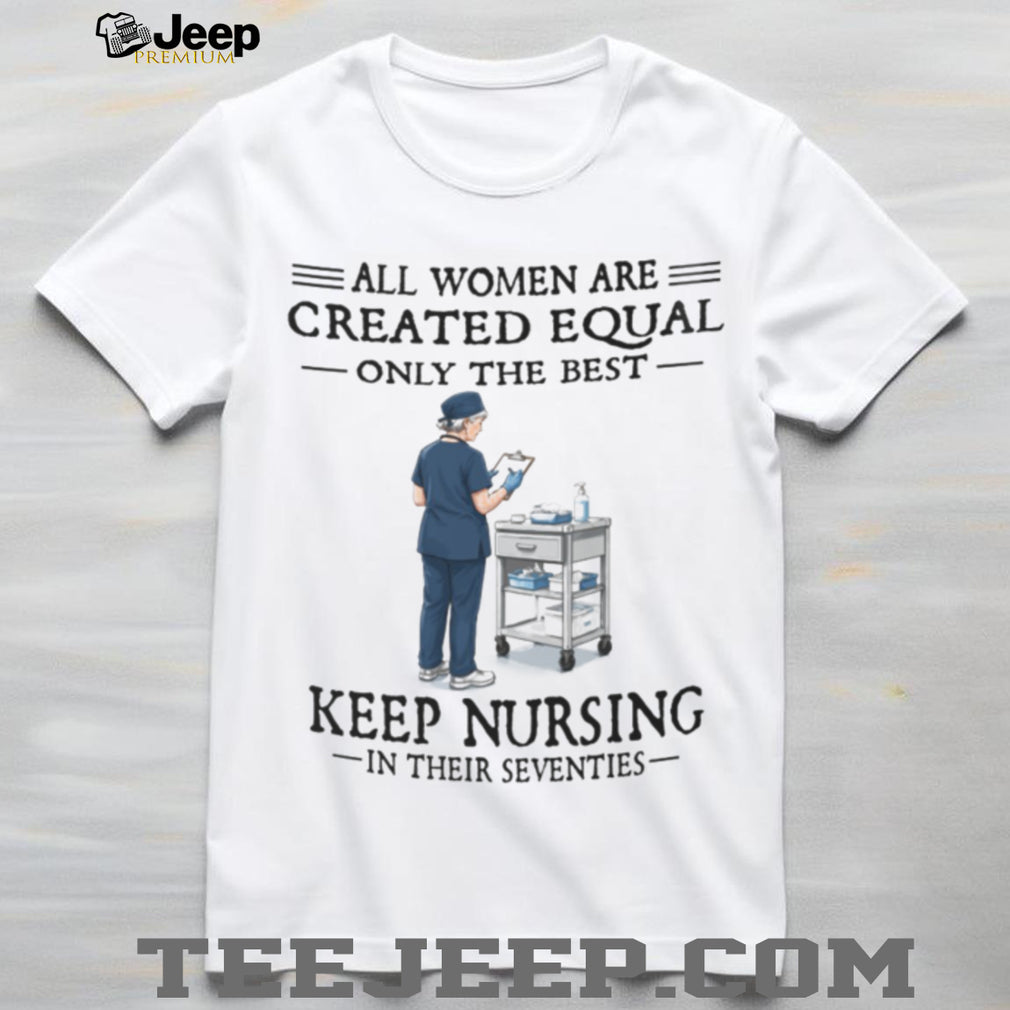 Funny Nurse Shirt All Women Created Equal Nursing in Seventies Shirt