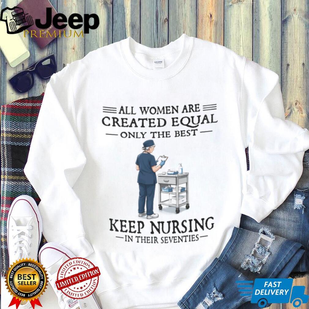 Funny Nurse Shirt All Women Created Equal Nursing in Seventies Shirt