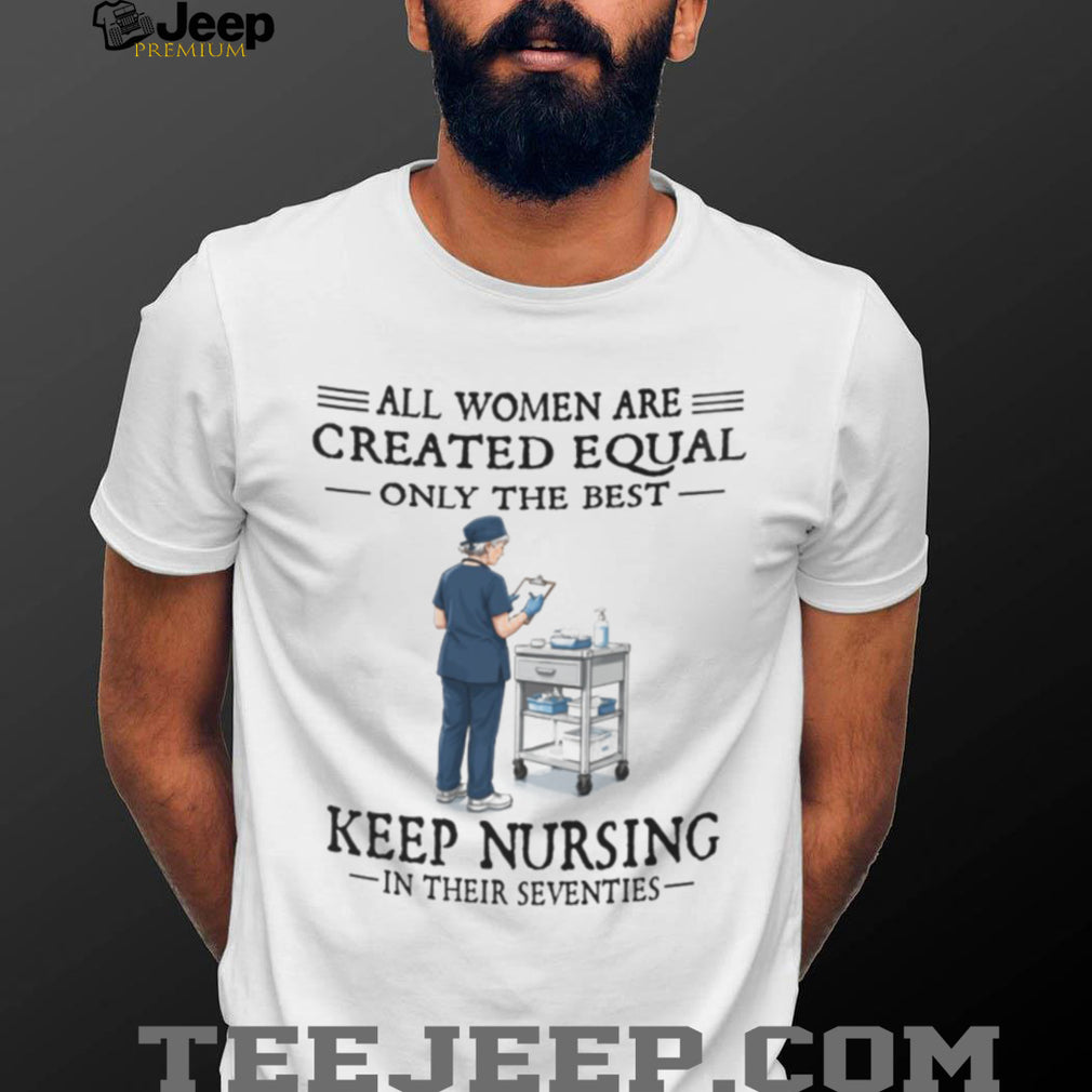 Funny Nurse Shirt All Women Created Equal Nursing in Seventies Shirt