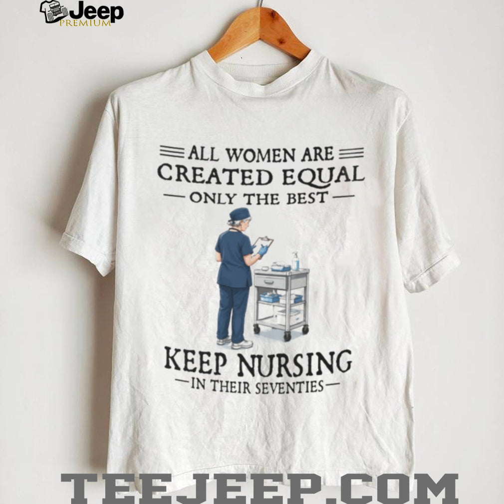 Funny Nurse Shirt All Women Created Equal Nursing in Seventies Shirt