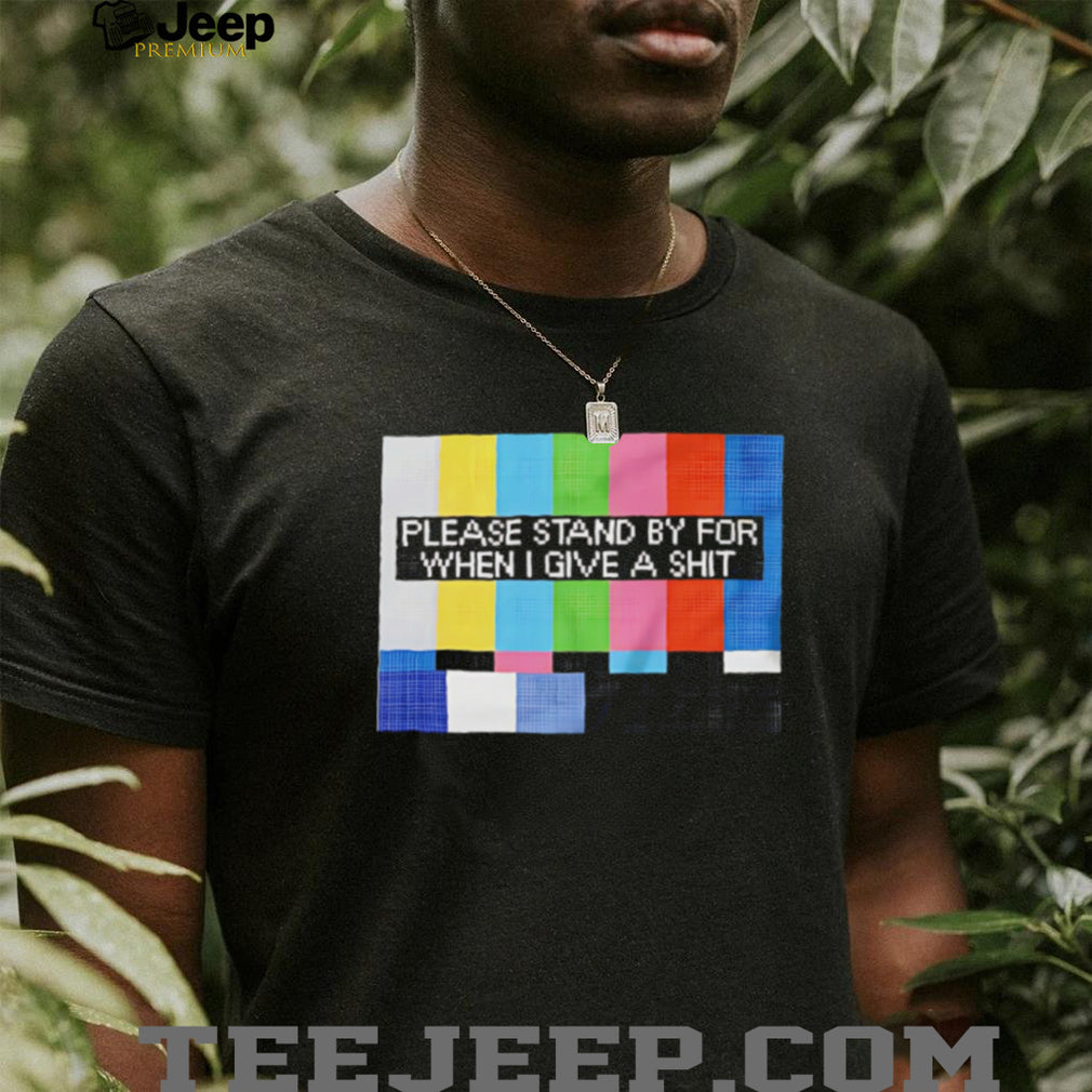 Funny Sarcastic Please Stand By For When I Give A Shit T Shirt