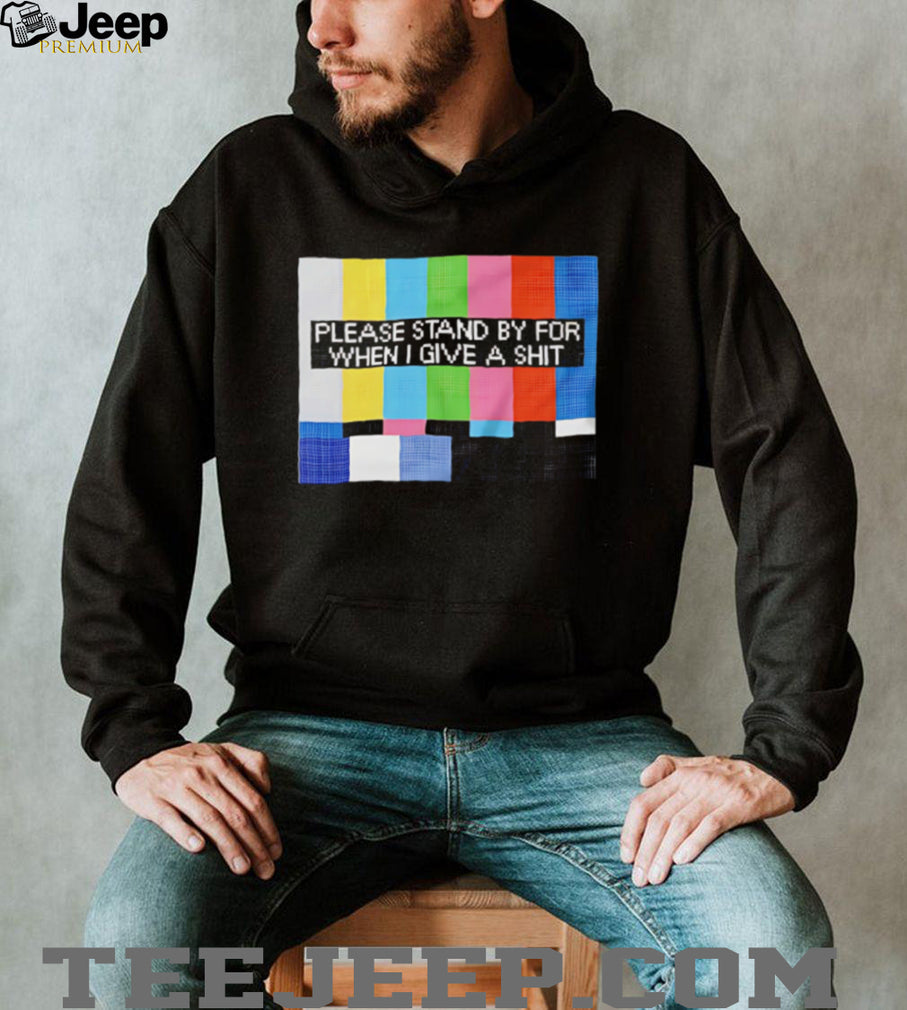 Funny Sarcastic Please Stand By For When I Give A Shit T Shirt