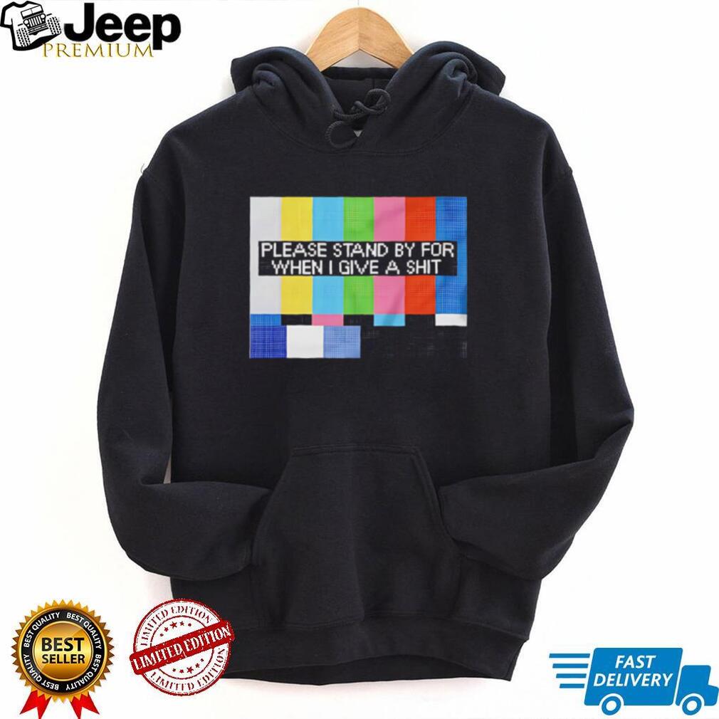 Funny Sarcastic Please Stand By For When I Give A Shit T Shirt