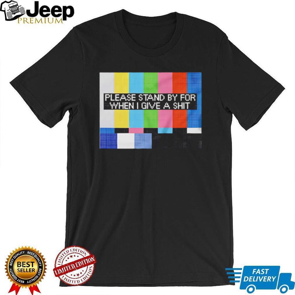 Funny Sarcastic Please Stand By For When I Give A Shit T Shirt