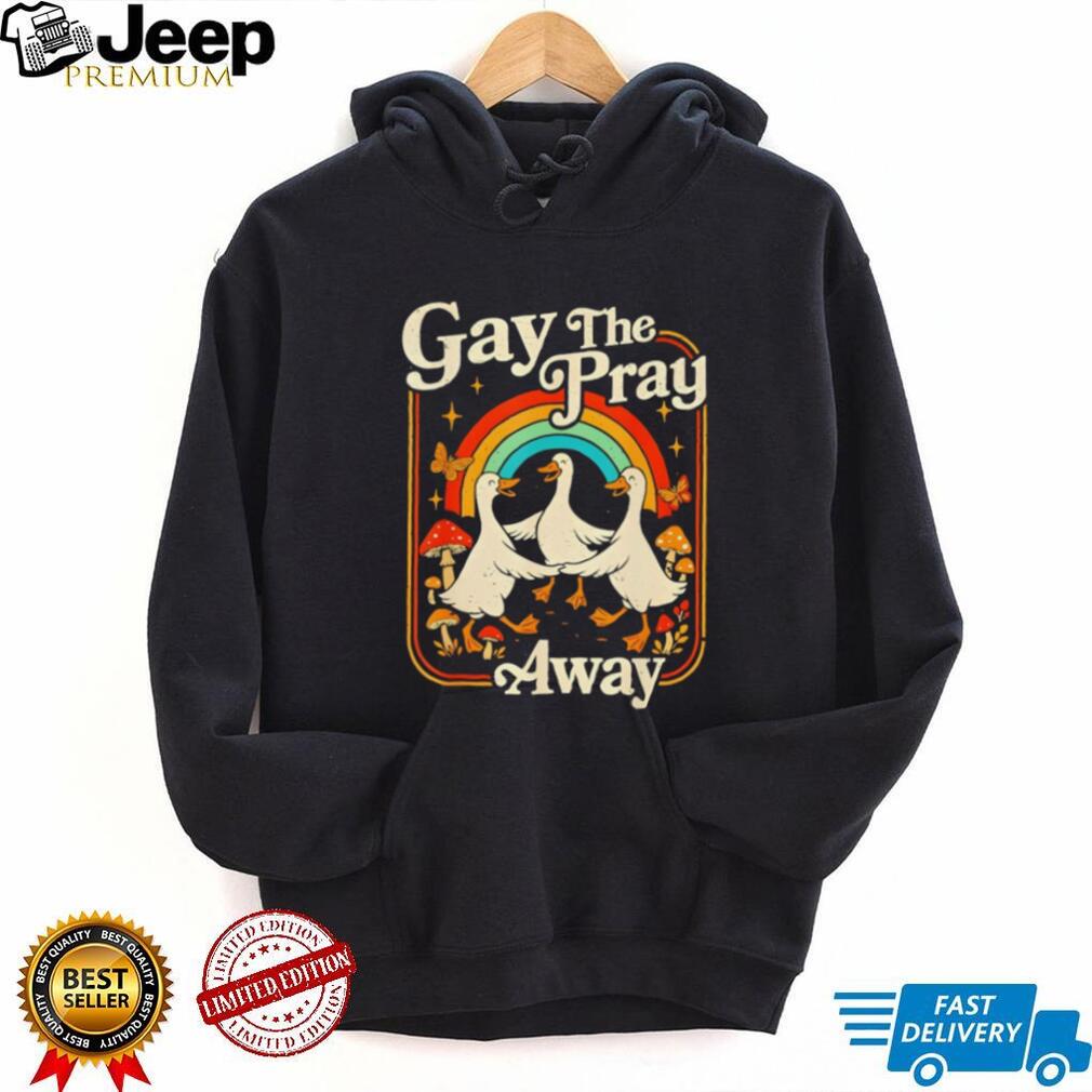 Gay The Pray Away Goose Pride Rainbow Queer LGBT shirt