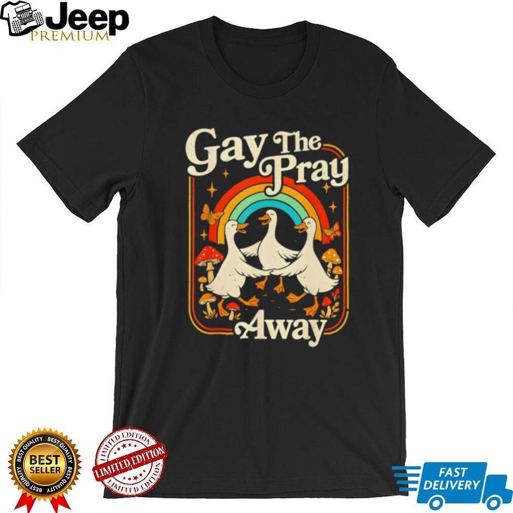 Gay The Pray Away Goose Pride Rainbow Queer LGBT shirt