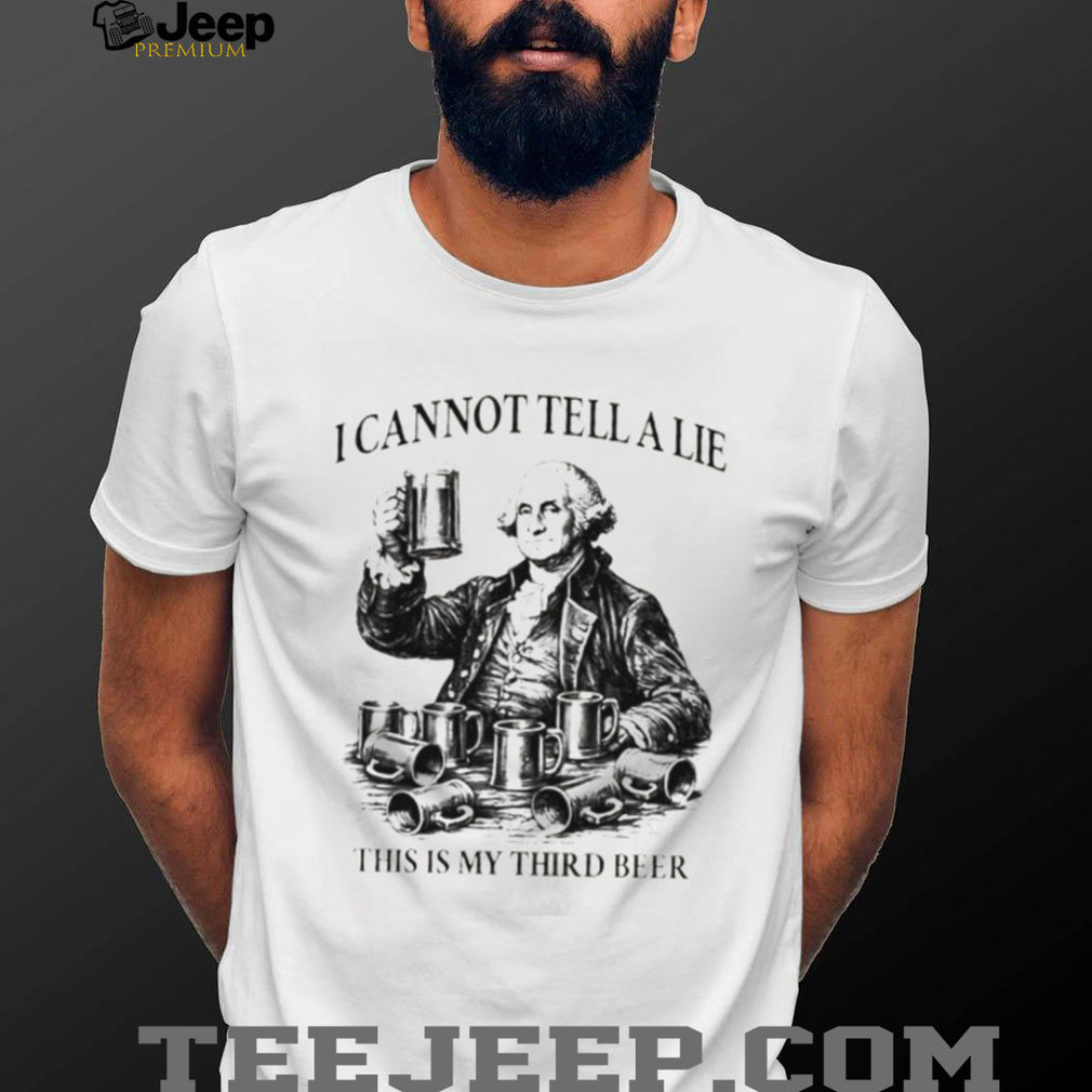 George Washington I Cannot Tell A Lie This Is My Third Beer T Shirt