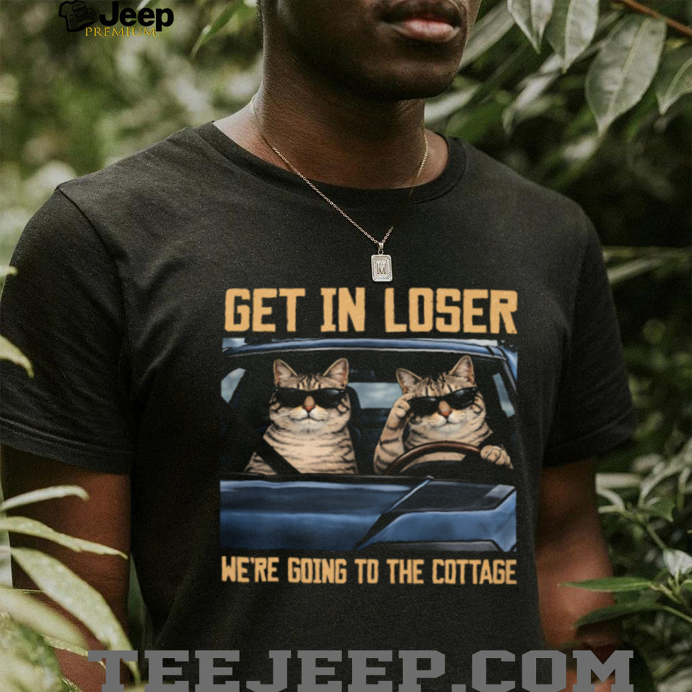 Get In Loser We’re Going To The Cottage Funny Cats T Shirt